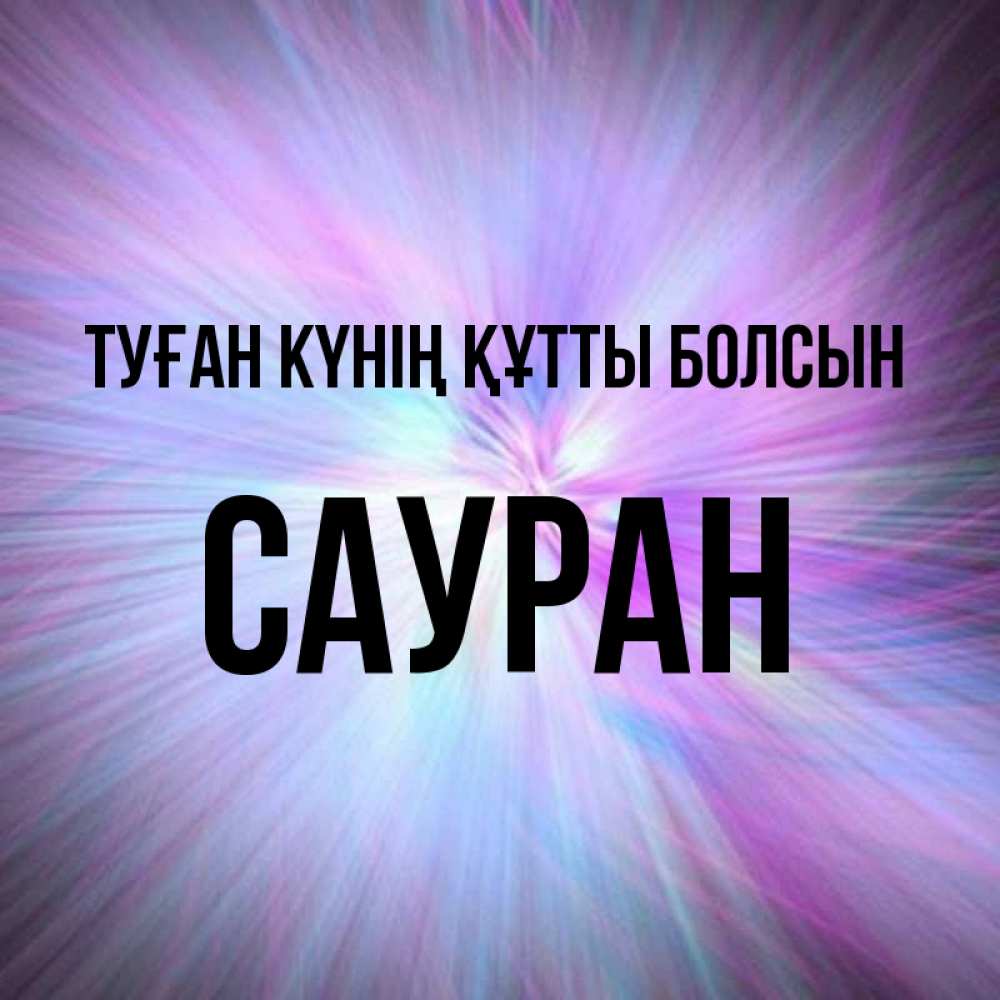 Күн сайын ашық хат с именем, САУРАН Туған күнің құтты болсын ангельский свет Онлайн тегін жүктеп алу тілектері бар керемет карта 