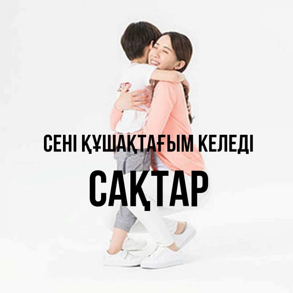 Күн сайын ашық хат с именем, САҚТАР сені құшақтағым келеді соскучилась по сыну Онлайн тегін жүктеп алу тілектері бар керемет карта 