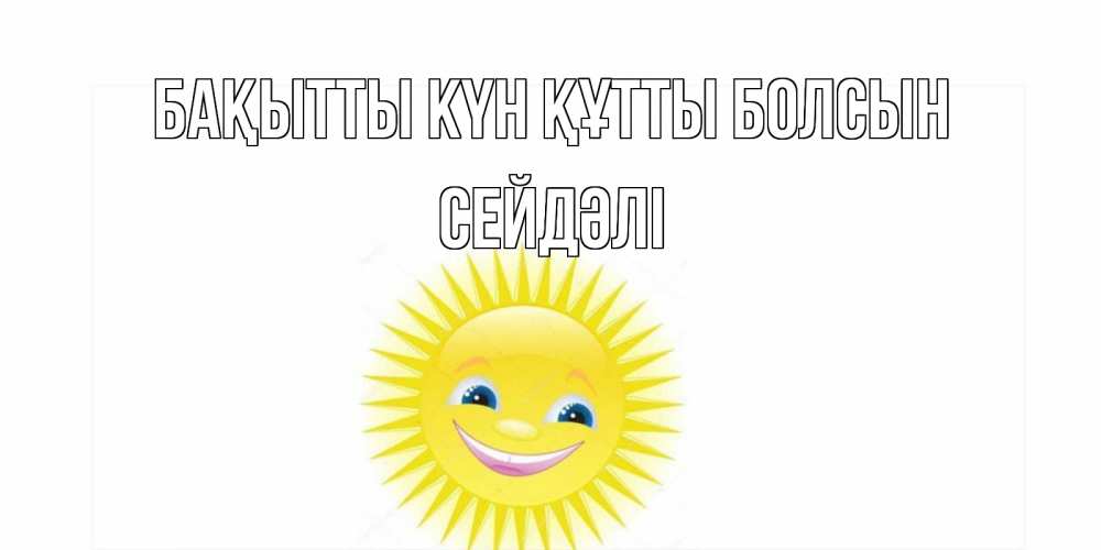 Күн сайын ашық хат с именем, СЕЙДӘЛІ Бақытты күн құтты болсын пожелания позитивные Онлайн тегін жүктеп алу тілектері бар керемет карта 