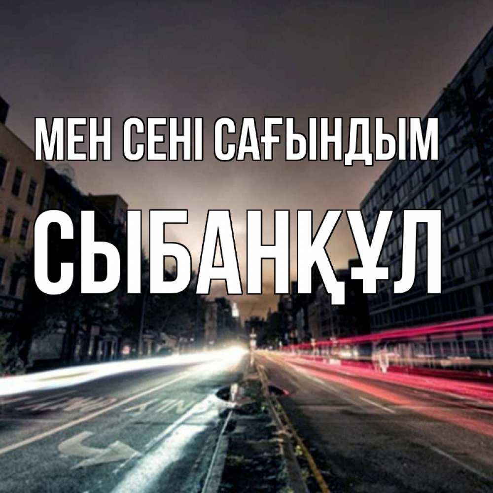 Күн сайын ашық хат с именем, СЫБАНҚҰЛ Мен сені сағындым приезжай Онлайн тегін жүктеп алу тілектері бар керемет карта 