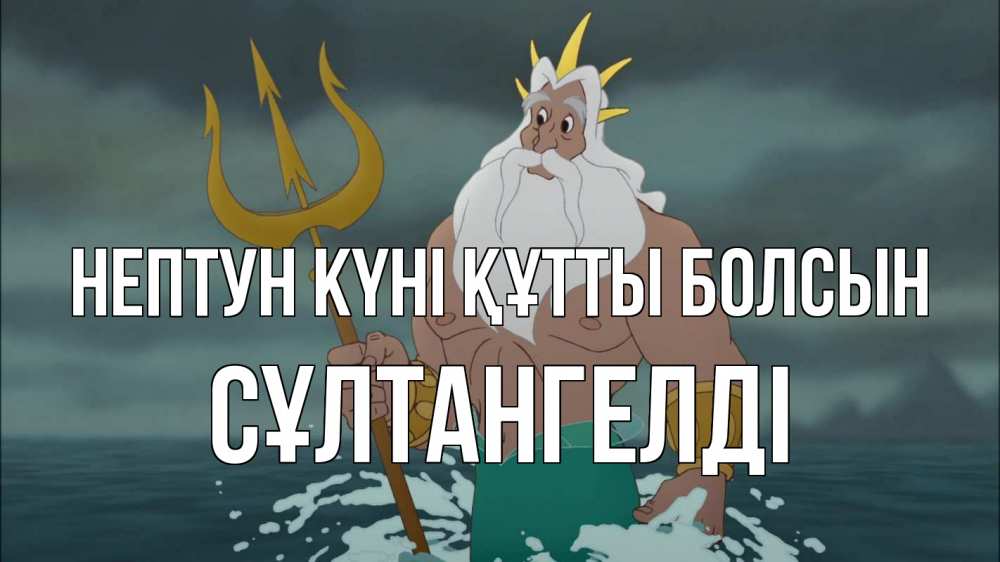 Күн сайын ашық хат с именем, СҰЛТАНГЕЛДІ нептун күні құтты болсын с днем Нептуна Онлайн тегін жүктеп алу тілектері бар керемет карта 