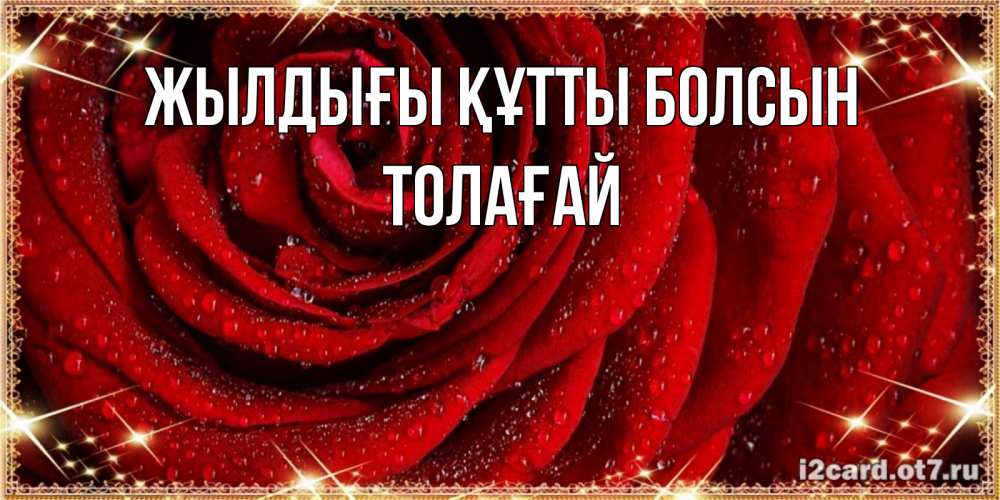 Күн сайын ашық хат с именем, ТОЛАҒАЙ Жылдығы құтты болсын роса на розе блестящая в лучах солнца Онлайн тегін жүктеп алу тілектері бар керемет карта 