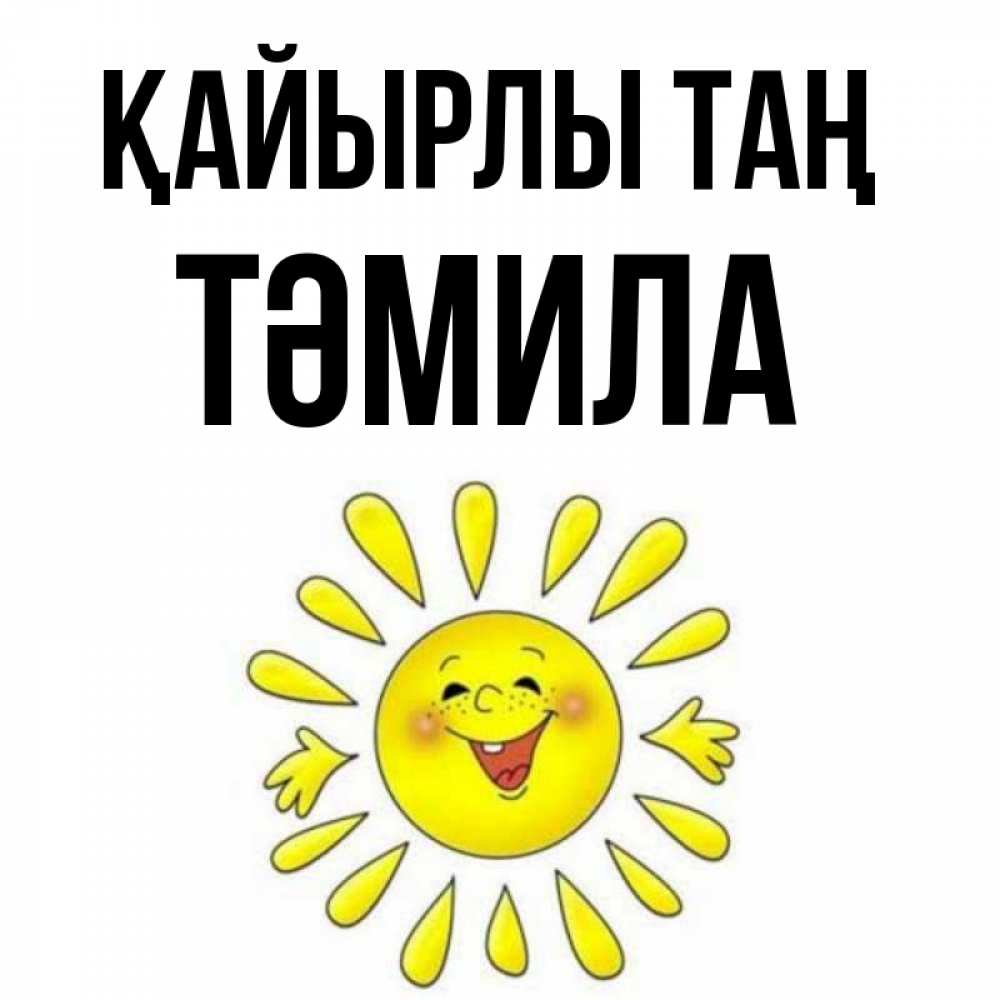 Күн сайын ашық хат с именем, ТӘМИЛА Қайырлы таң улыбка Онлайн тегін жүктеп алу тілектері бар керемет карта 