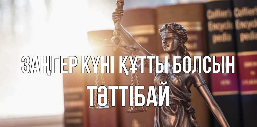 Күн сайын ашық хат с именем, ТӘТТІБАЙ Заңгер күні құтты болсын фемида с днем юриста Онлайн тегін жүктеп алу тілектері бар керемет карта 