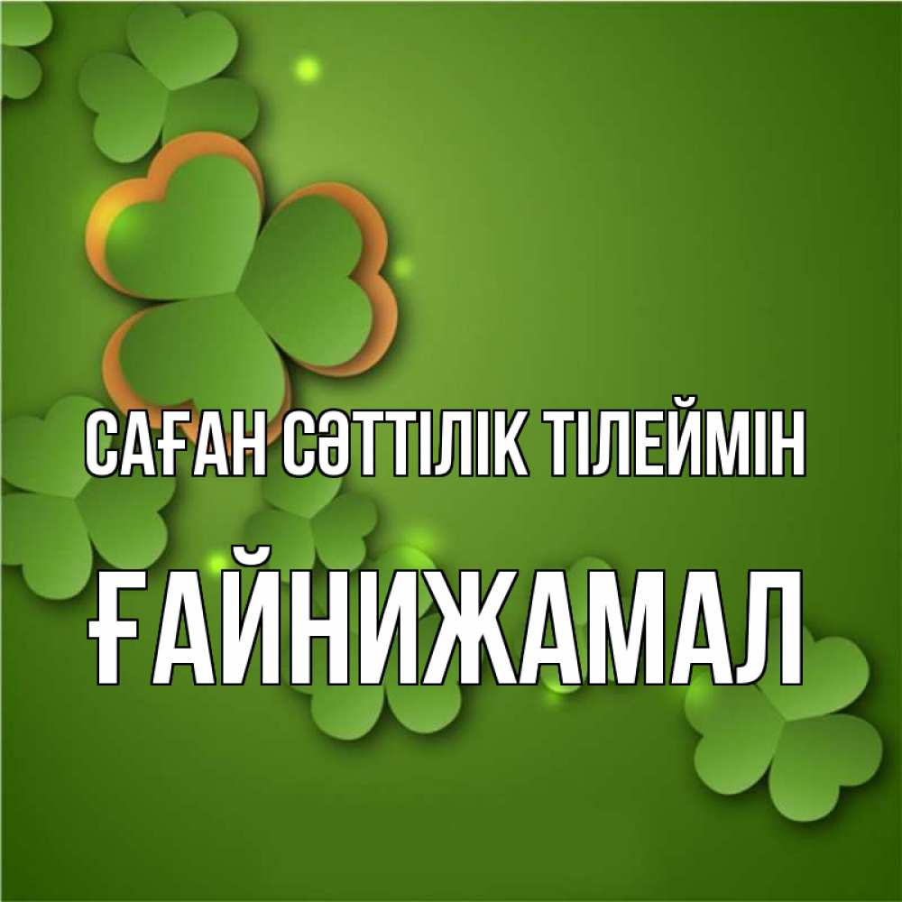 Күн сайын ашық хат с именем, ҒАЙНИЖАМАЛ Саған сәттілік тілеймін много трехлистных листочков клевера Онлайн тегін жүктеп алу тілектері бар керемет карта 