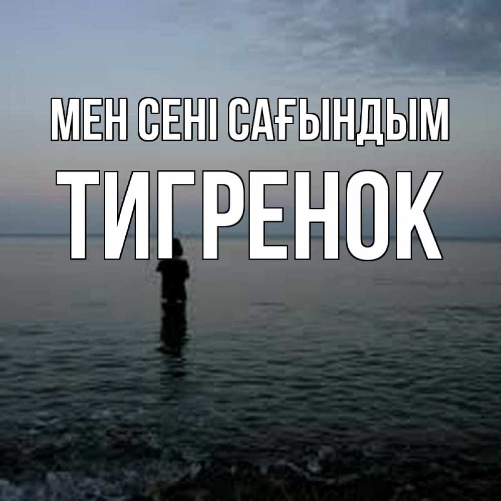 Күн сайын ашық хат с именем, Тигренок Мен сені сағындым скука Онлайн тегін жүктеп алу тілектері бар керемет карта 