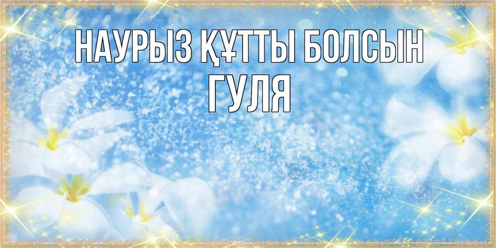Күн сайын ашық хат с именем, Гуля Наурыз құтты болсын наурыз  мейрамы кутты болсын Онлайн тегін жүктеп алу тілектері бар керемет карта 