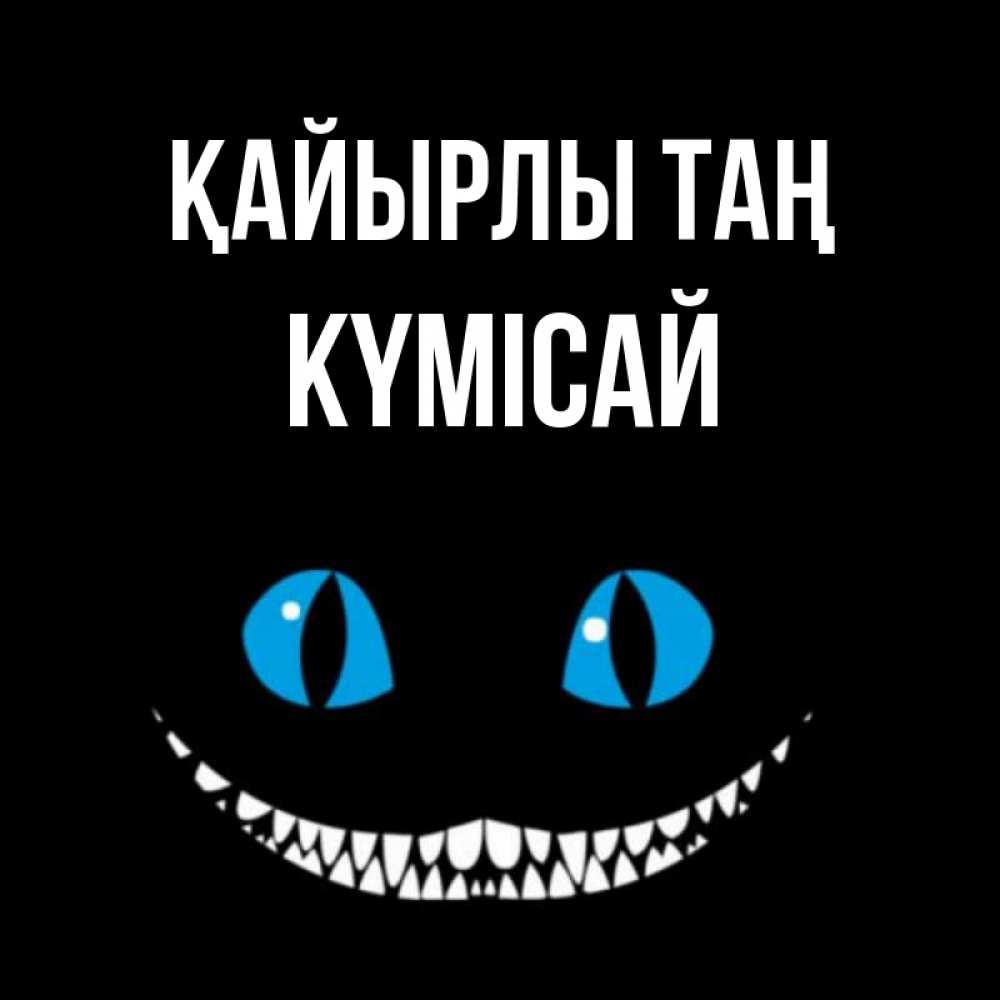 Күн сайын ашық хат с именем, КҮМІСАЙ Қайырлы таң голубые глаза и зубки Онлайн тегін жүктеп алу тілектері бар керемет карта 