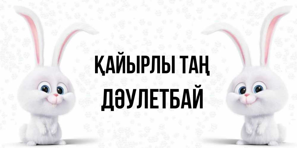 Күн сайын ашық хат с именем, Дәулетбай Қайырлы таң кролики с длинными ушками Онлайн тегін жүктеп алу тілектері бар керемет карта 