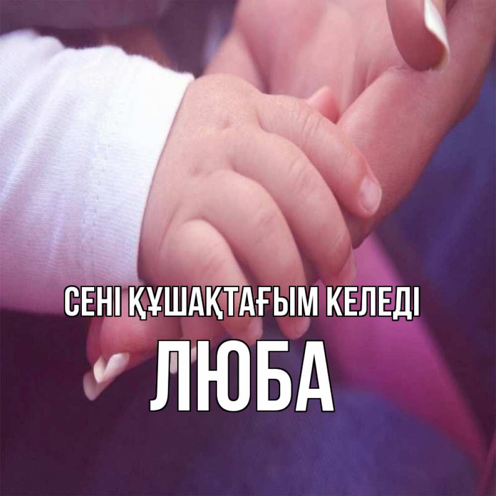 Күн сайын ашық хат с именем, Люба сені құшақтағым келеді мама с ребенком Онлайн тегін жүктеп алу тілектері бар керемет карта 
