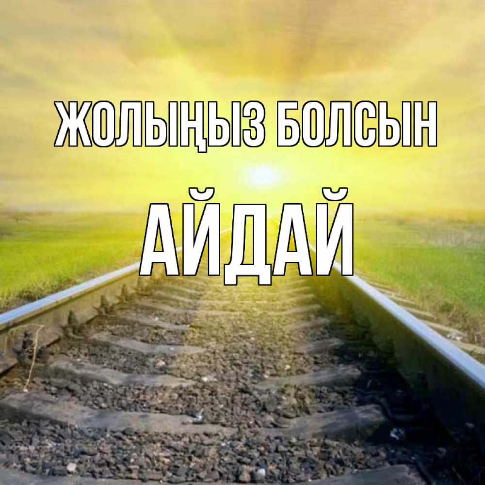Күн сайын ашық хат с именем, АЙДАЙ Жолыңыз болсын красивая железная дорога Онлайн тегін жүктеп алу тілектері бар керемет карта 