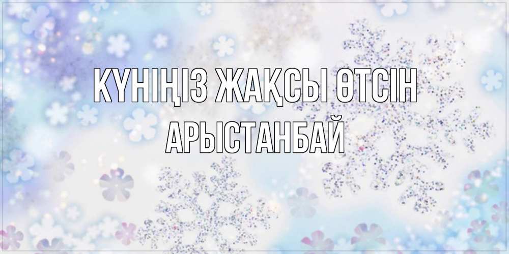 Күн сайын ашық хат с именем, Арыстанбай Күніңіз жақсы өтсін снежинки с пожеланиями удачного дня Онлайн тегін жүктеп алу тілектері бар керемет карта 