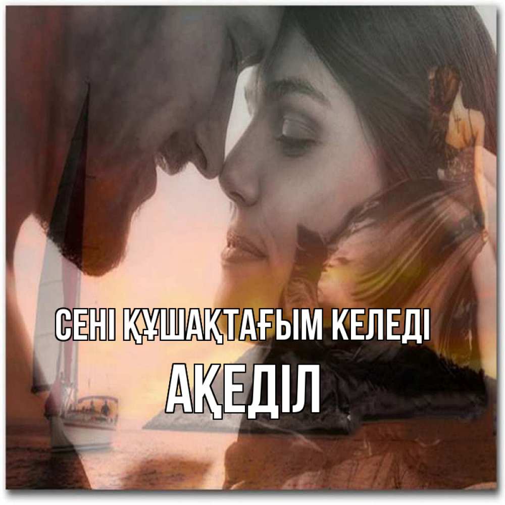 Күн сайын ашық хат с именем, Ақеділ сені құшақтағым келеді возлюбленные Онлайн тегін жүктеп алу тілектері бар керемет карта 