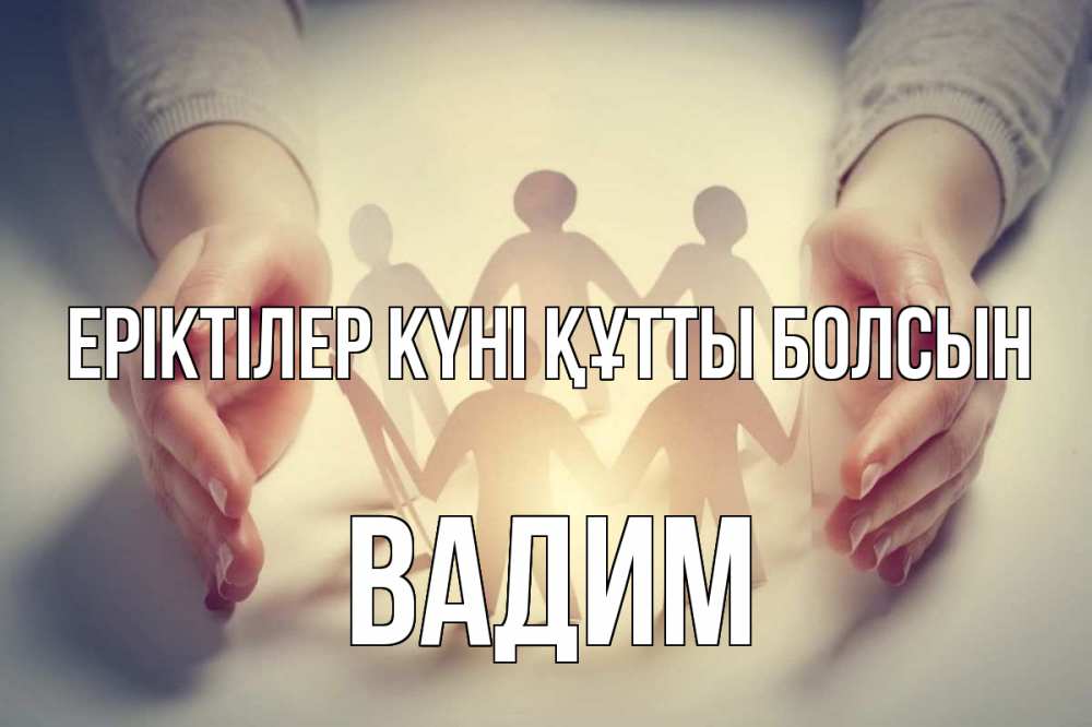 Күн сайын ашық хат с именем, Вадим Еріктілер күні құтты болсын С днем волонтера Онлайн тегін жүктеп алу тілектері бар керемет карта 