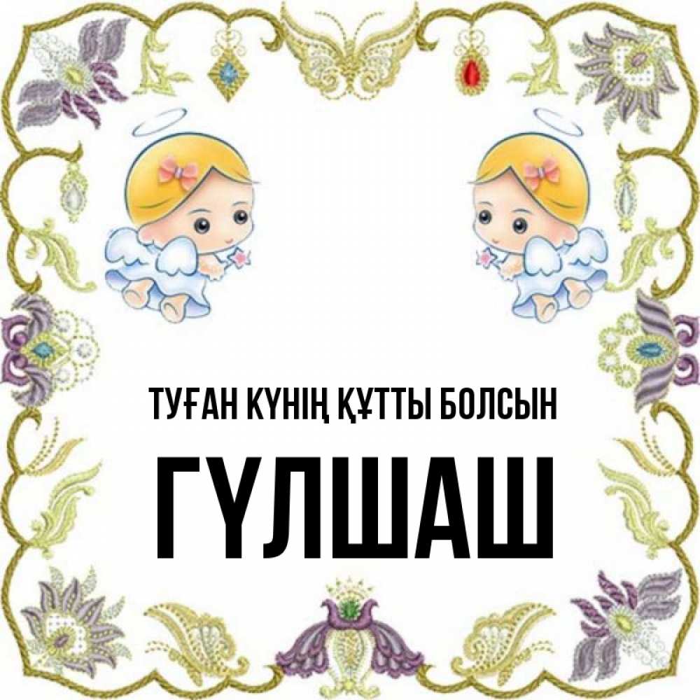Күн сайын ашық хат с именем, ГҮЛШАШ Туған күнің құтты болсын маленькие ангелы с крылышками Онлайн тегін жүктеп алу тілектері бар керемет карта 