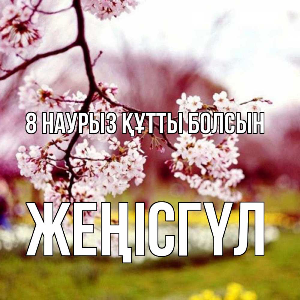 Күн сайын ашық хат с именем, ЖЕҢІСГҮЛ 8 наурыз құтты болсын яблоня Онлайн тегін жүктеп алу тілектері бар керемет карта 