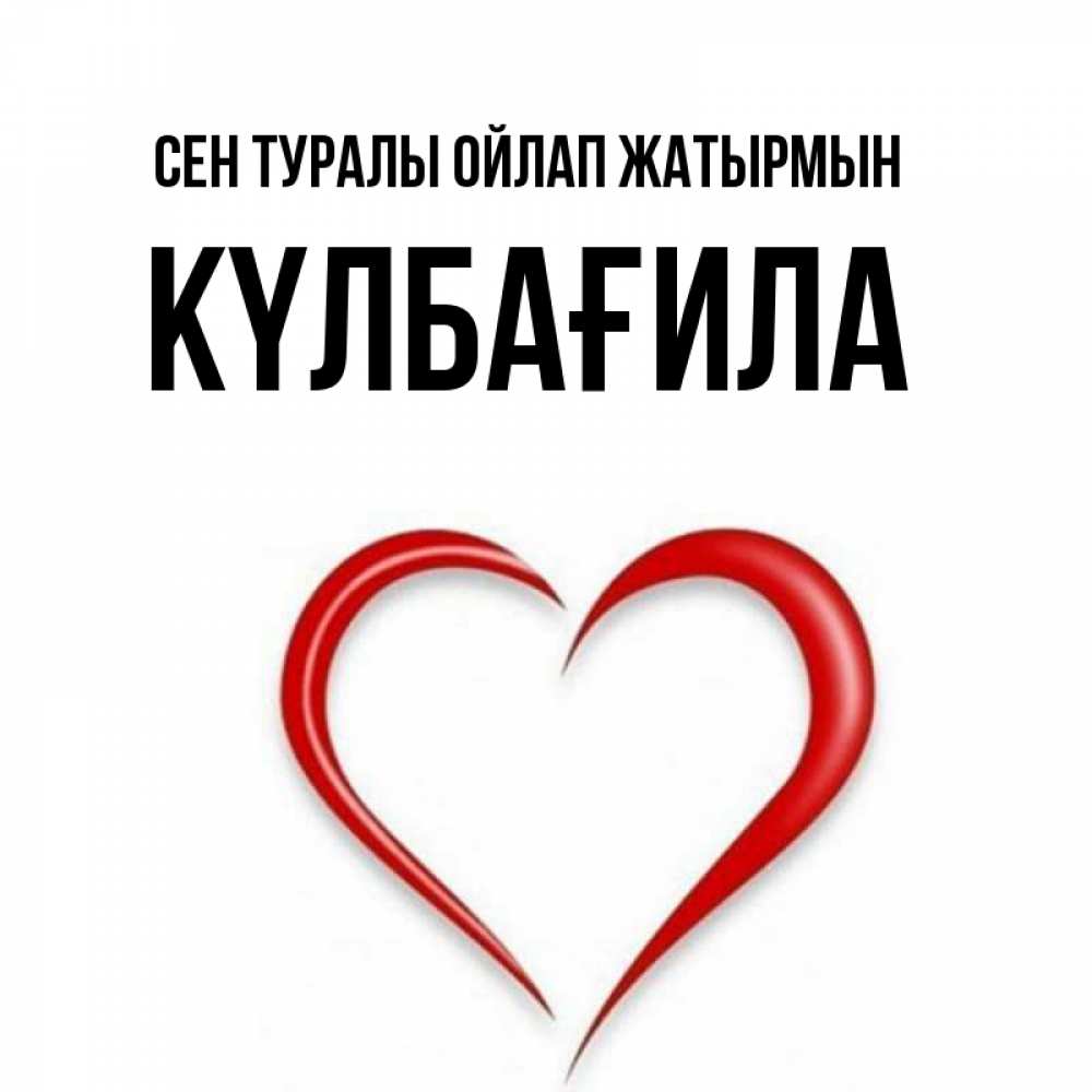 Күн сайын ашық хат с именем, КҮЛБАҒИЛА Сен туралы ойлап жатырмын для возлюбленной Онлайн тегін жүктеп алу тілектері бар керемет карта 