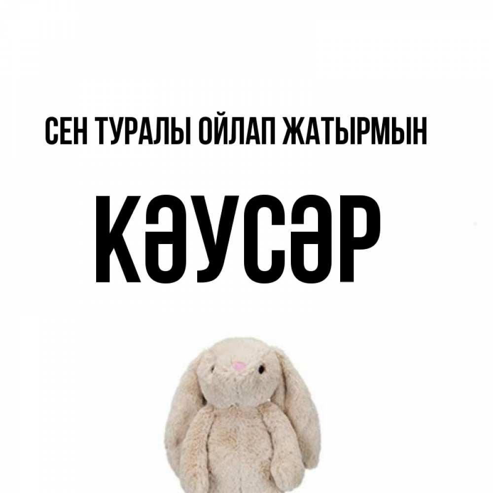 Күн сайын ашық хат с именем, КӘУСӘР Сен туралы ойлап жатырмын открытки с текстами и подписями Онлайн тегін жүктеп алу тілектері бар керемет карта 