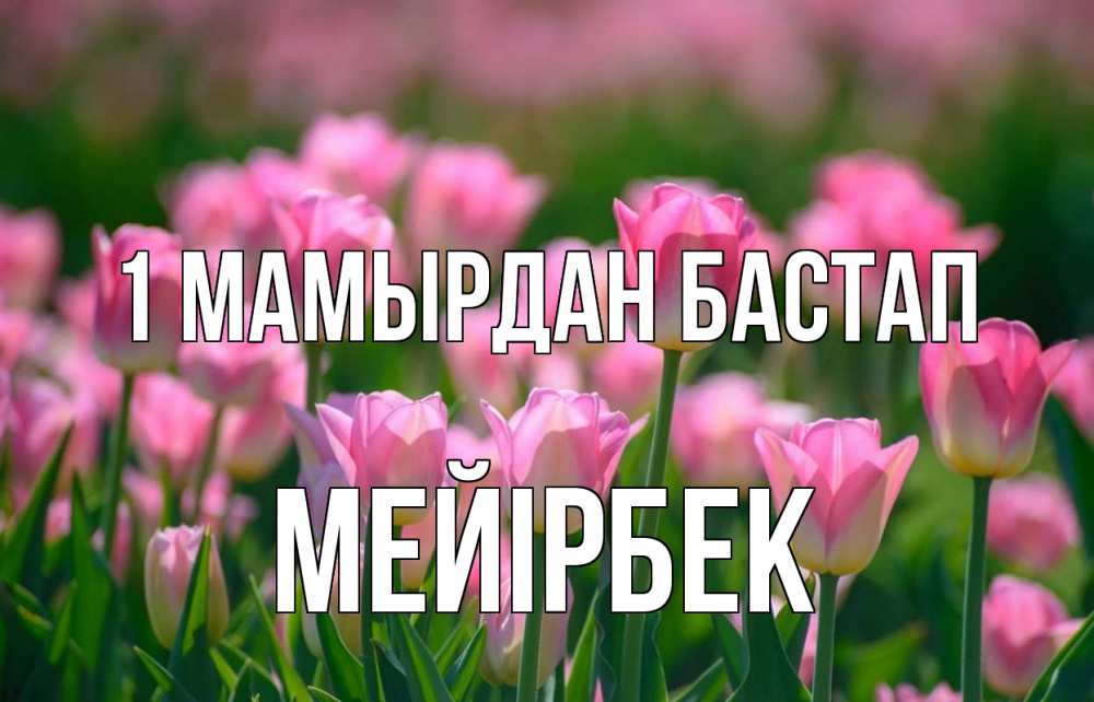 Күн сайын ашық хат с именем, МЕЙІРБЕК 1 мамырдан бастап С 1 мая Онлайн тегін жүктеп алу тілектері бар керемет карта 