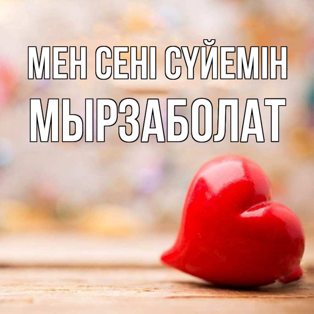 Күн сайын ашық хат с именем, Мырзаболат Мен сені сүйемін красота 3 Онлайн тегін жүктеп алу тілектері бар керемет карта 