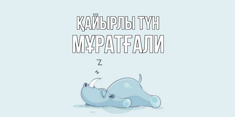 Күн сайын ашық хат с именем, Мұратғали Қайырлы түн сладких снов с носорогом Онлайн тегін жүктеп алу тілектері бар керемет карта 