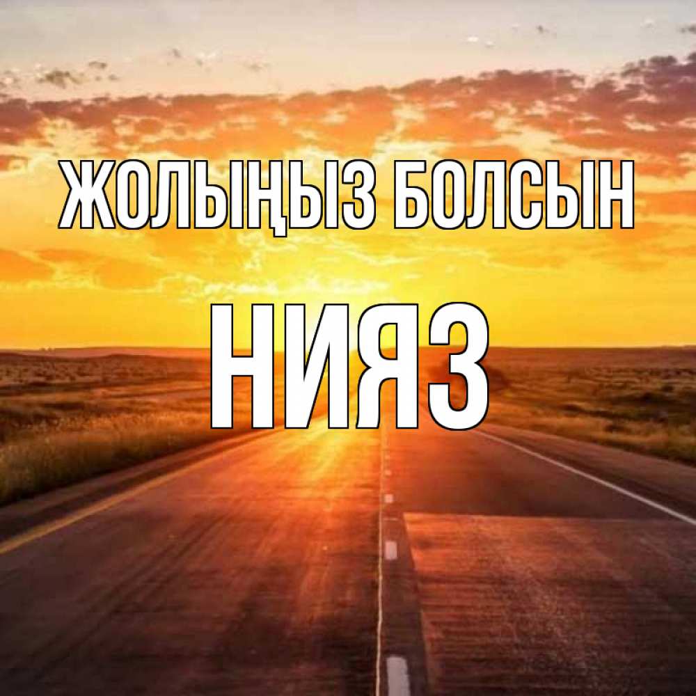 Күн сайын ашық хат с именем, НИЯЗ Жолыңыз болсын солнечный свет, закат Онлайн тегін жүктеп алу тілектері бар керемет карта 