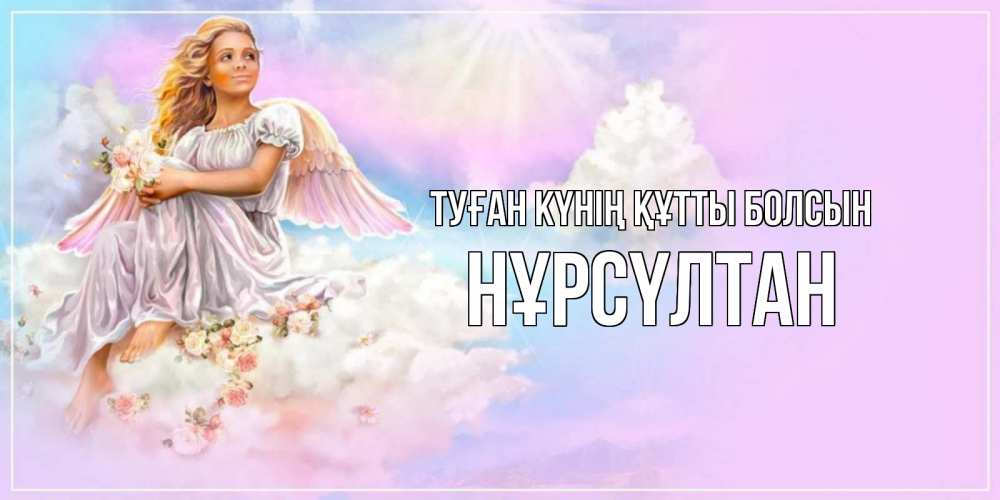 Күн сайын ашық хат с именем, НҰРСҮЛТАН Туған күнің құтты болсын ангел, девушка, небо в розовом, облака Онлайн тегін жүктеп алу тілектері бар керемет карта 