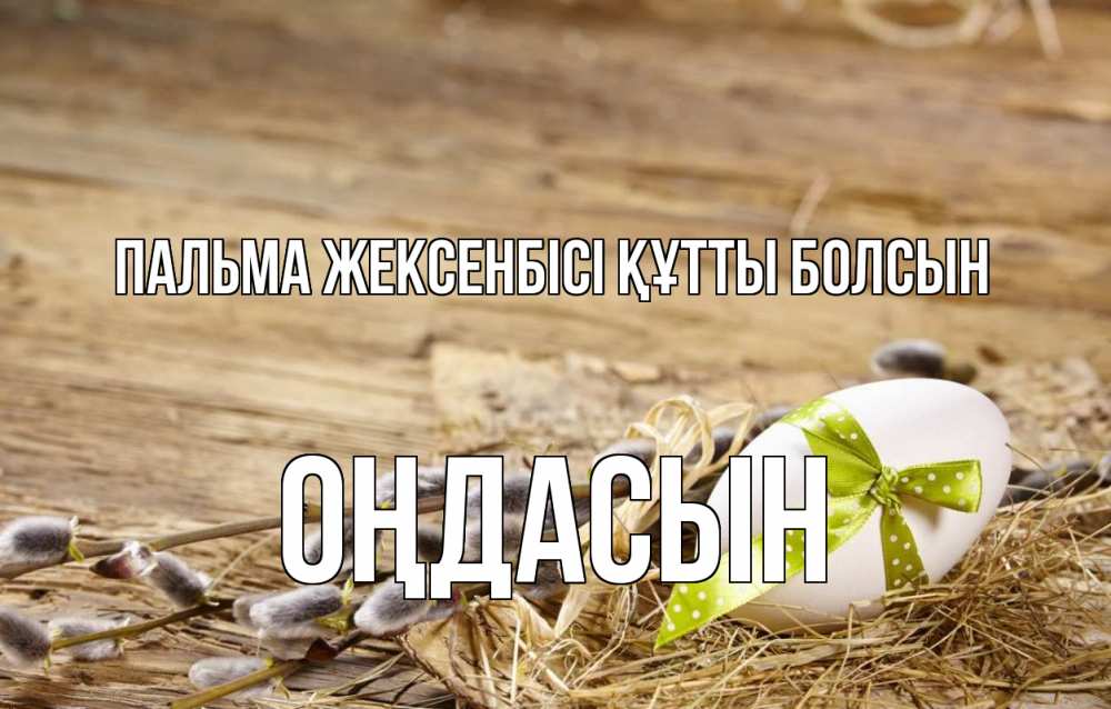 Күн сайын ашық хат с именем, ОҢДАСЫН Пальма жексенбісі құтты болсын верба Онлайн тегін жүктеп алу тілектері бар керемет карта 