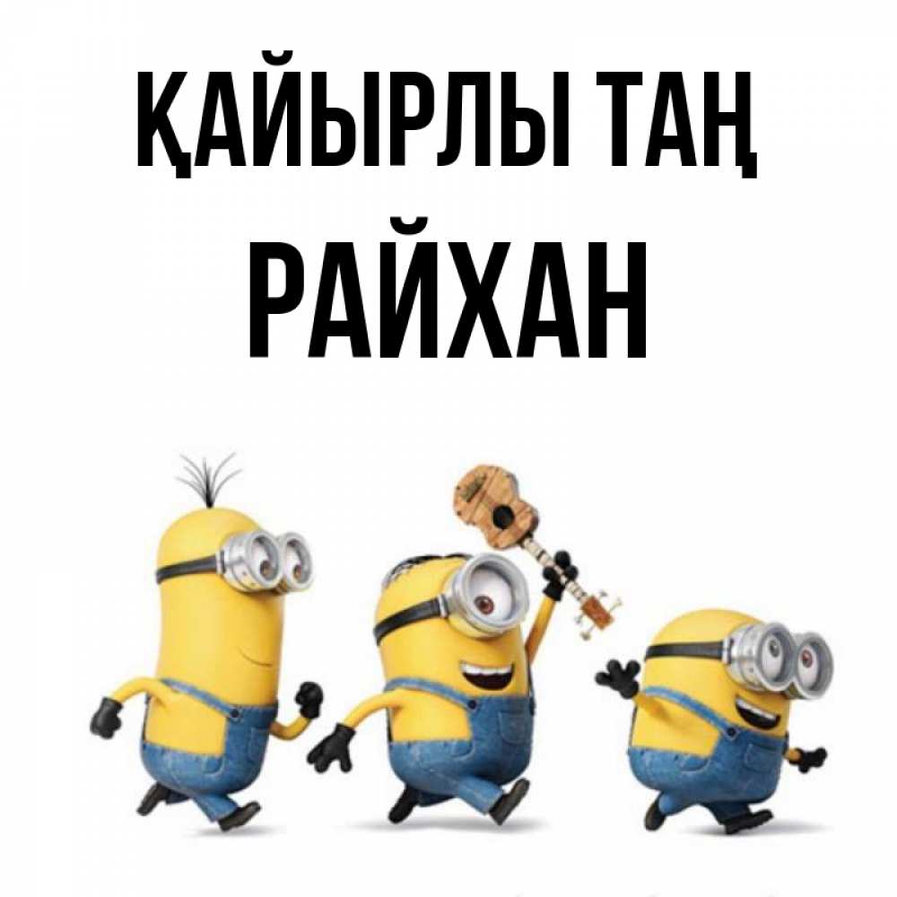 Күн сайын ашық хат с именем, РАЙХАН Қайырлы таң миньоны и прекрасное утро Онлайн тегін жүктеп алу тілектері бар керемет карта 