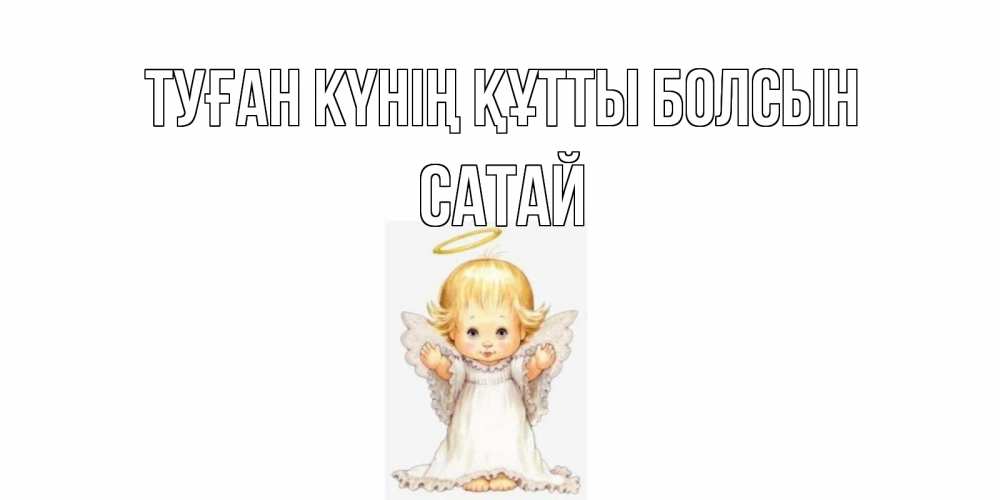 Күн сайын ашық хат с именем, САТАЙ Туған күнің құтты болсын ангелочек, нимб Онлайн тегін жүктеп алу тілектері бар керемет карта 