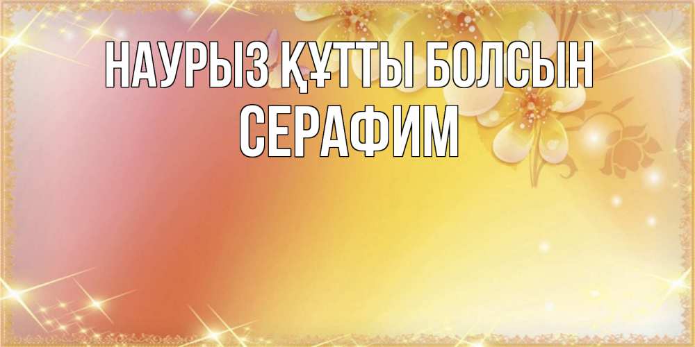 Күн сайын ашық хат с именем, Серафим Наурыз құтты болсын бесплатные открытки на международный женский день Онлайн тегін жүктеп алу тілектері бар керемет карта 