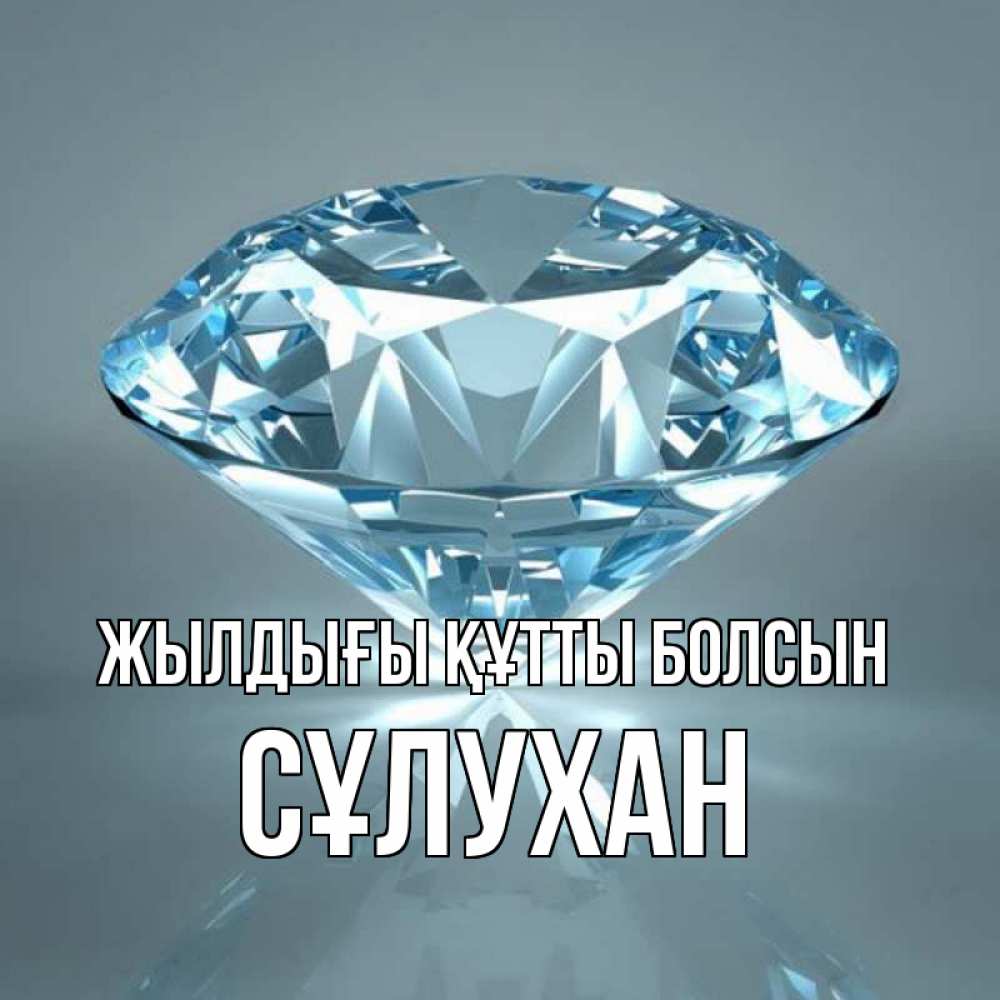 Күн сайын ашық хат с именем, СҰЛУХАН Жылдығы құтты болсын с бриллиантом голубого цвета Онлайн тегін жүктеп алу тілектері бар керемет карта 