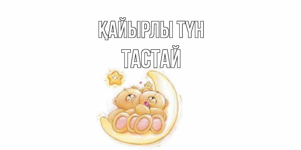 Күн сайын ашық хат с именем, ТАСТАЙ Қайырлы түн мишки, месяц Онлайн тегін жүктеп алу тілектері бар керемет карта 