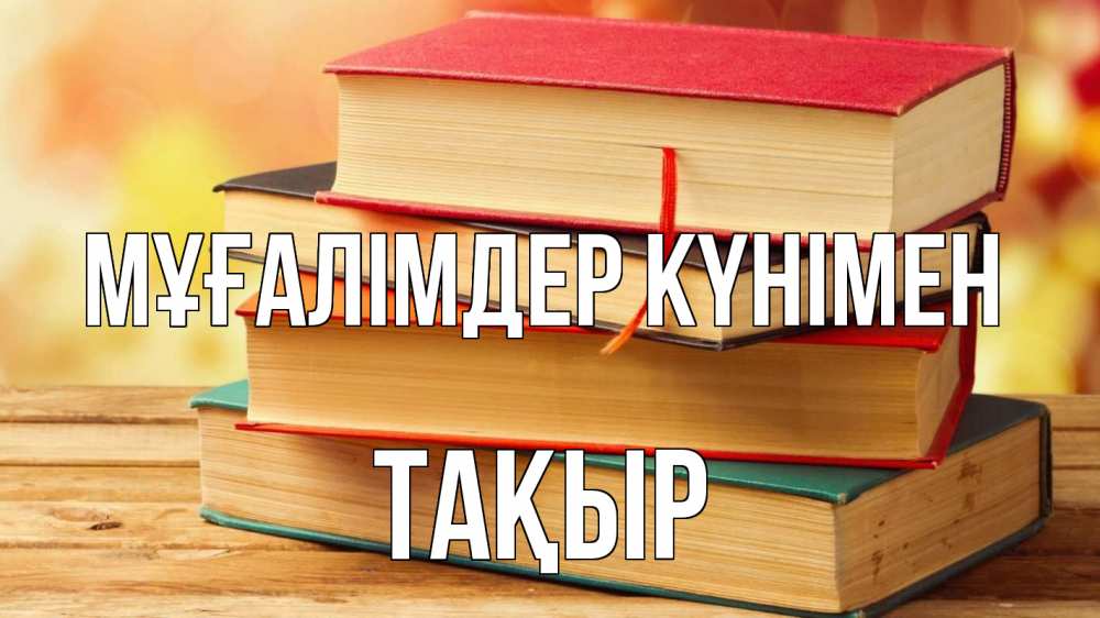 Күн сайын ашық хат с именем, ТАҚЫР Мұғалімдер күнімен с днем учителя Онлайн тегін жүктеп алу тілектері бар керемет карта 