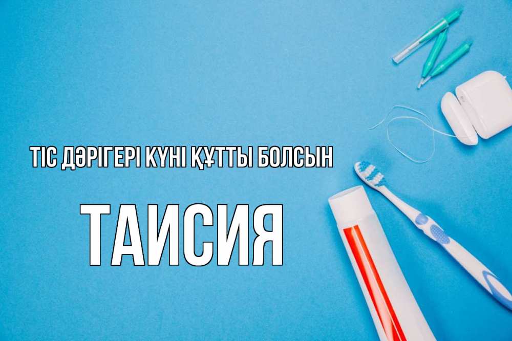 Күн сайын ашық хат с именем, Таисия Тіс дәрігері күні құтты болсын с днем стоматолога Онлайн тегін жүктеп алу тілектері бар керемет карта 
