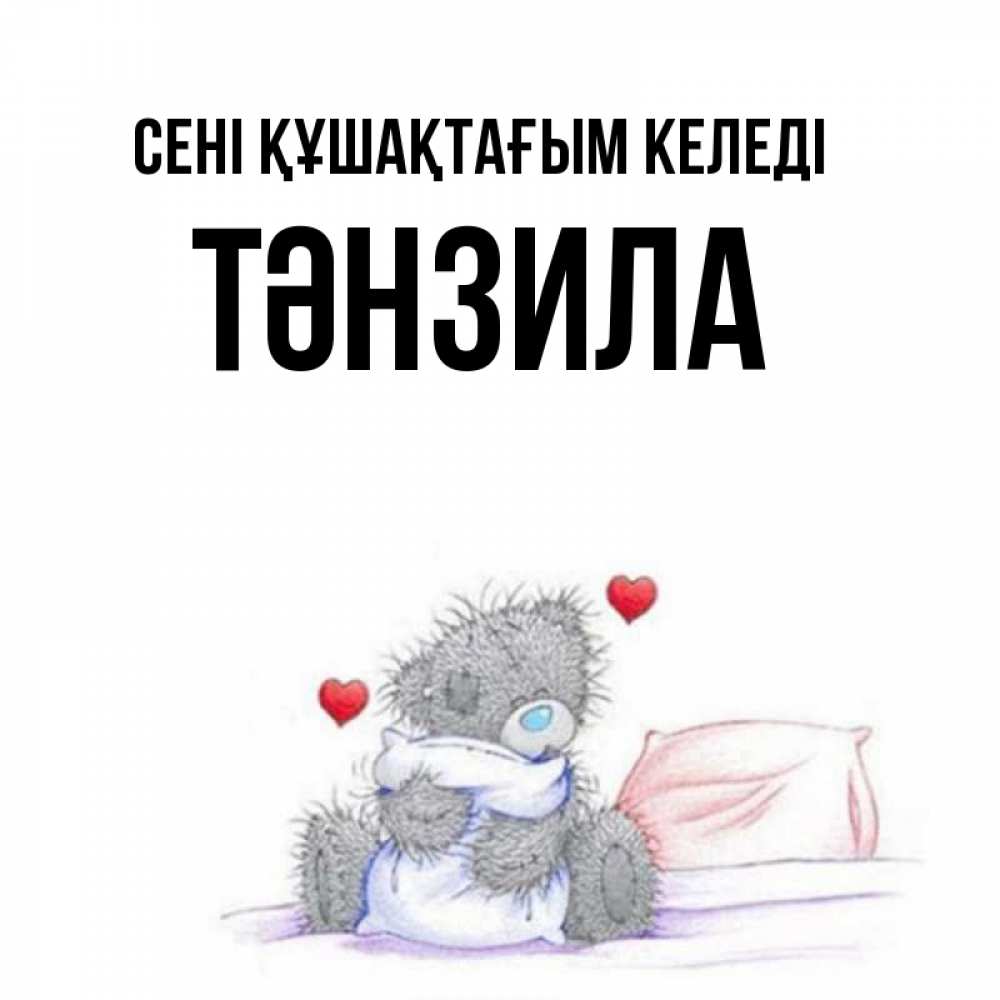 Күн сайын ашық хат с именем, ТӘНЗИЛА сені құшақтағым келеді сердечки мишка Тедди и кроватка Онлайн тегін жүктеп алу тілектері бар керемет карта 