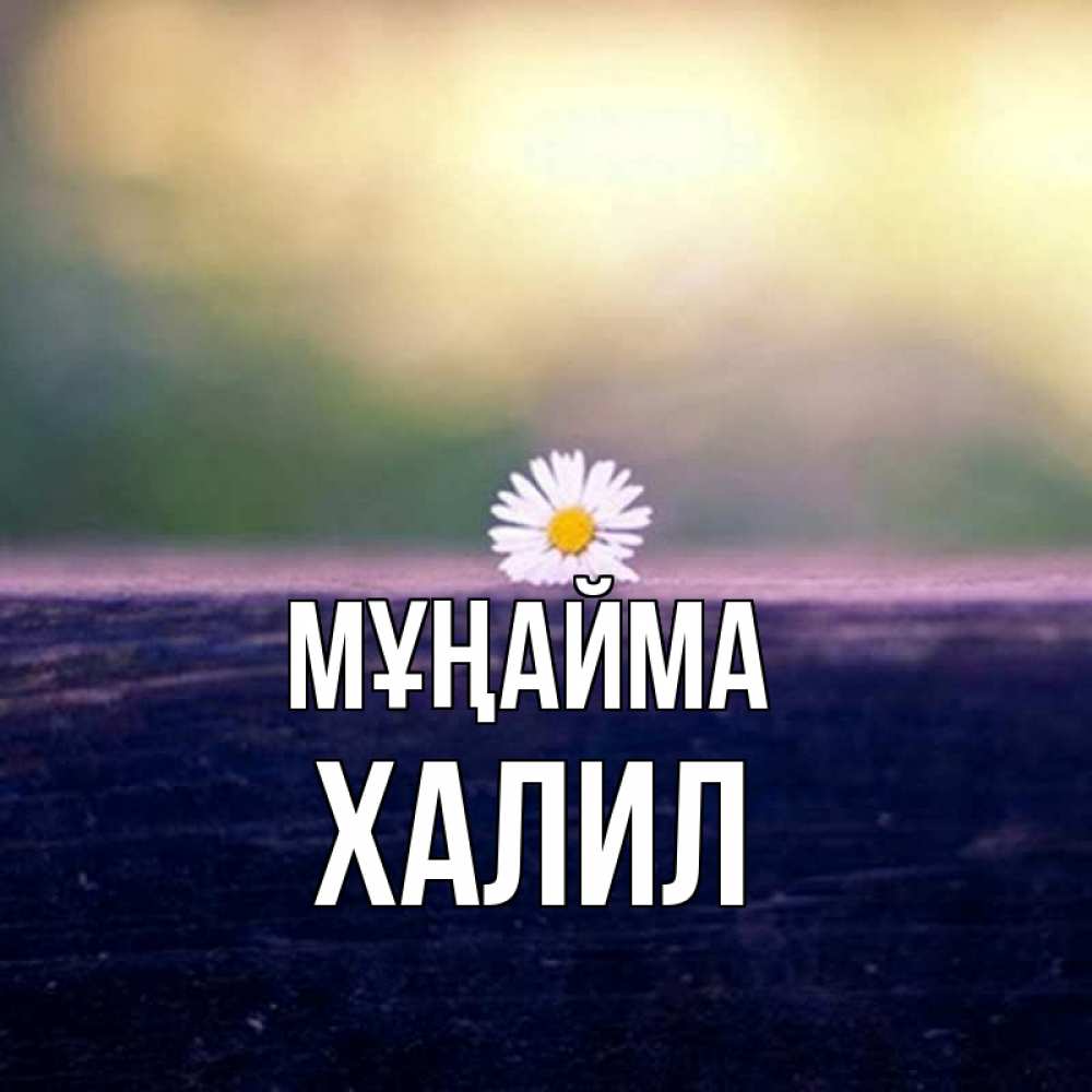 Күн сайын ашық хат с именем, ХАЛИЛ Мұңайма красота Онлайн тегін жүктеп алу тілектері бар керемет карта 