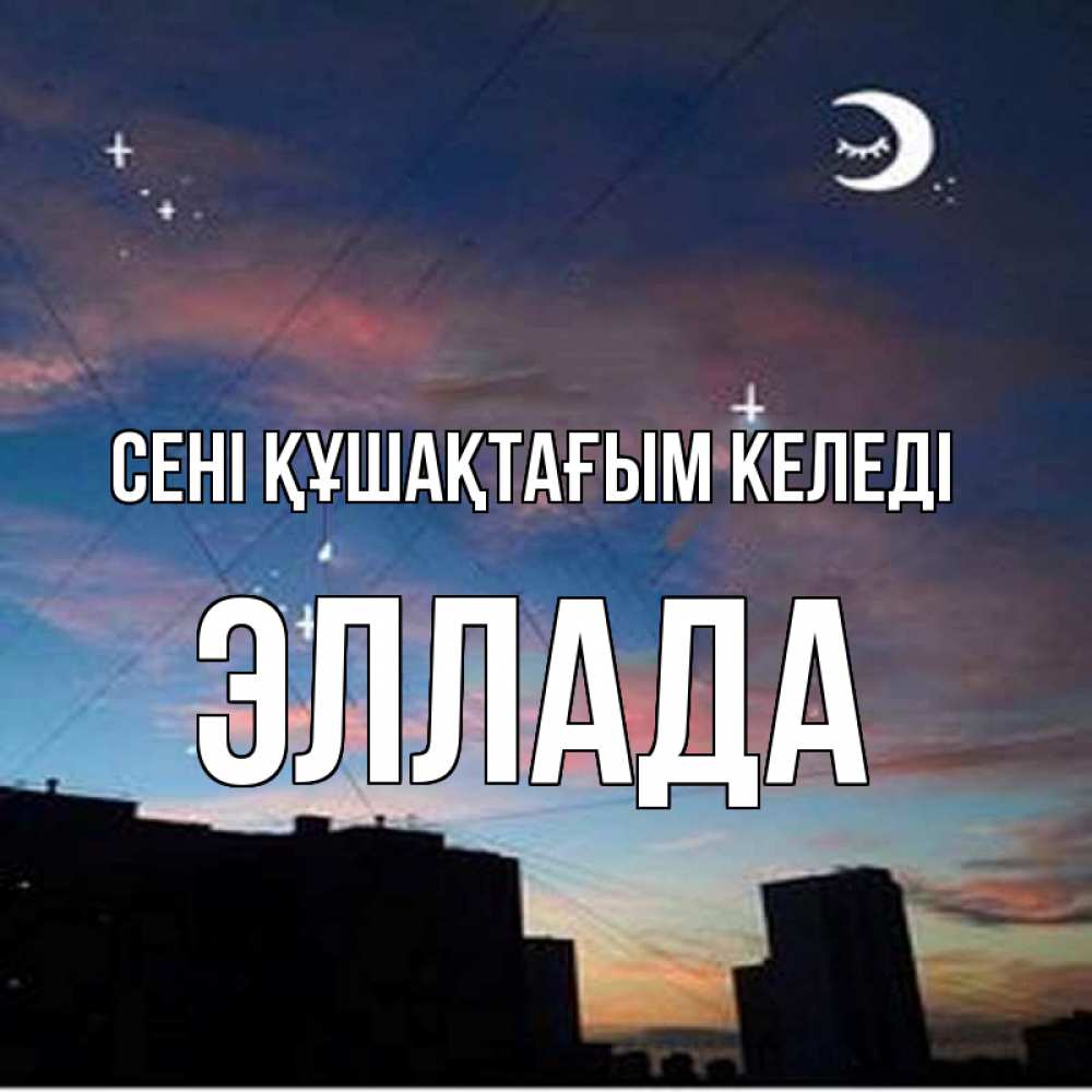 Күн сайын ашық хат с именем, Эллада сені құшақтағым келеді звездное небо Онлайн тегін жүктеп алу тілектері бар керемет карта 