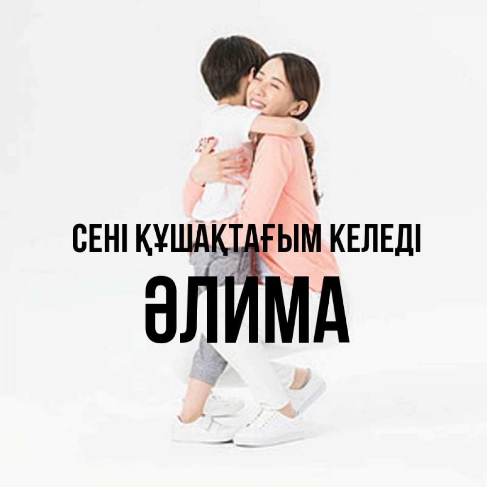 Күн сайын ашық хат с именем, ӘЛИМА сені құшақтағым келеді соскучилась по сыну Онлайн тегін жүктеп алу тілектері бар керемет карта 