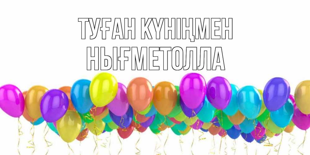 Күн сайын ашық хат с именем, НЫҒМЕТОЛЛА Туған күніңмен шары на день рождения всех цветов радуги Онлайн тегін жүктеп алу тілектері бар керемет карта 