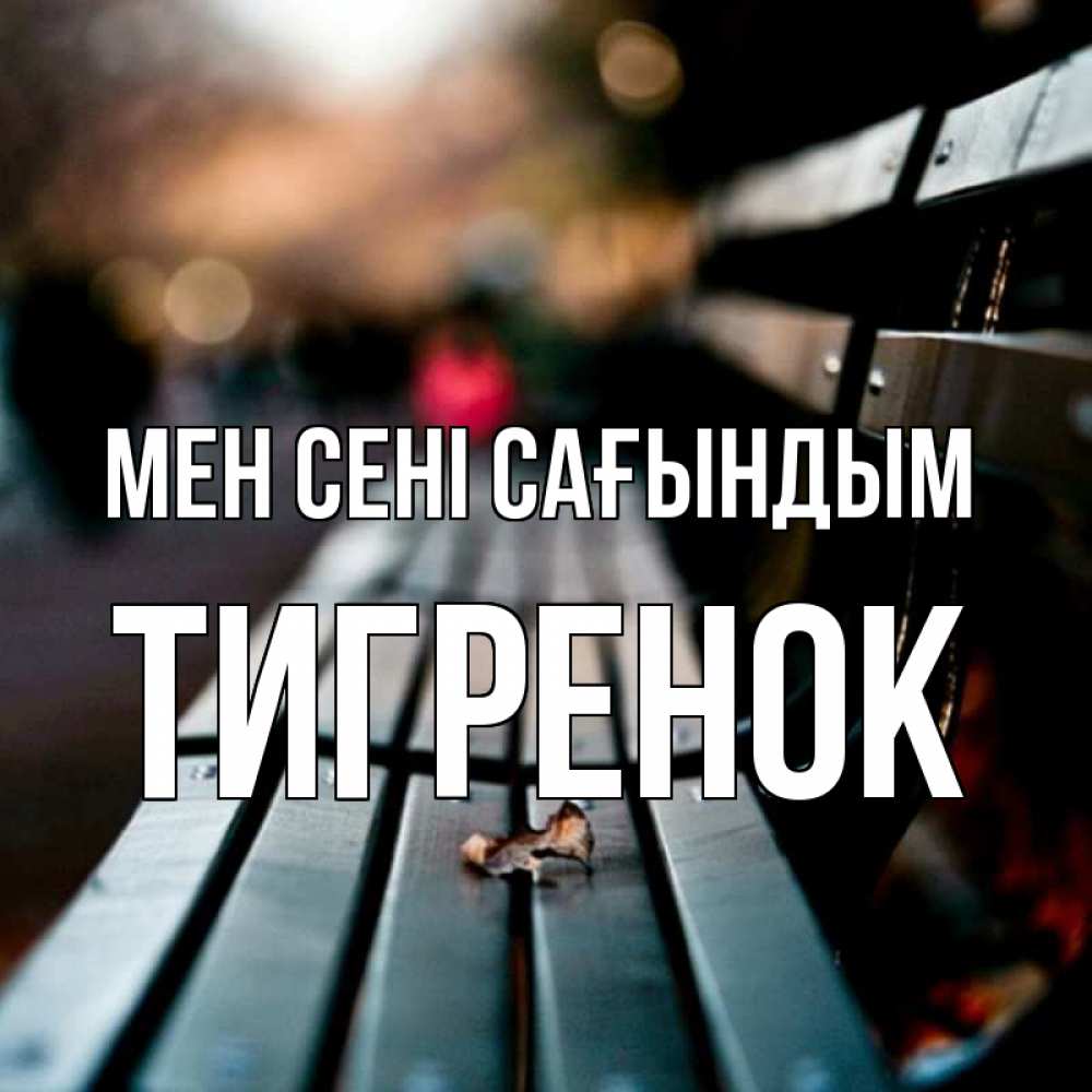 Күн сайын ашық хат с именем, Тигренок Мен сені сағындым приходи скорее Онлайн тегін жүктеп алу тілектері бар керемет карта 