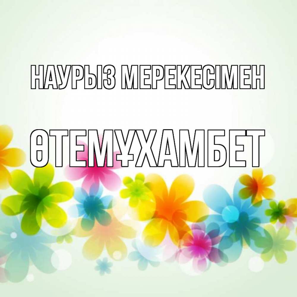Күн сайын ашық хат с именем, ӨТЕМҰХАМБЕТ Наурыз мерекесімен цветы Онлайн тегін жүктеп алу тілектері бар керемет карта 
