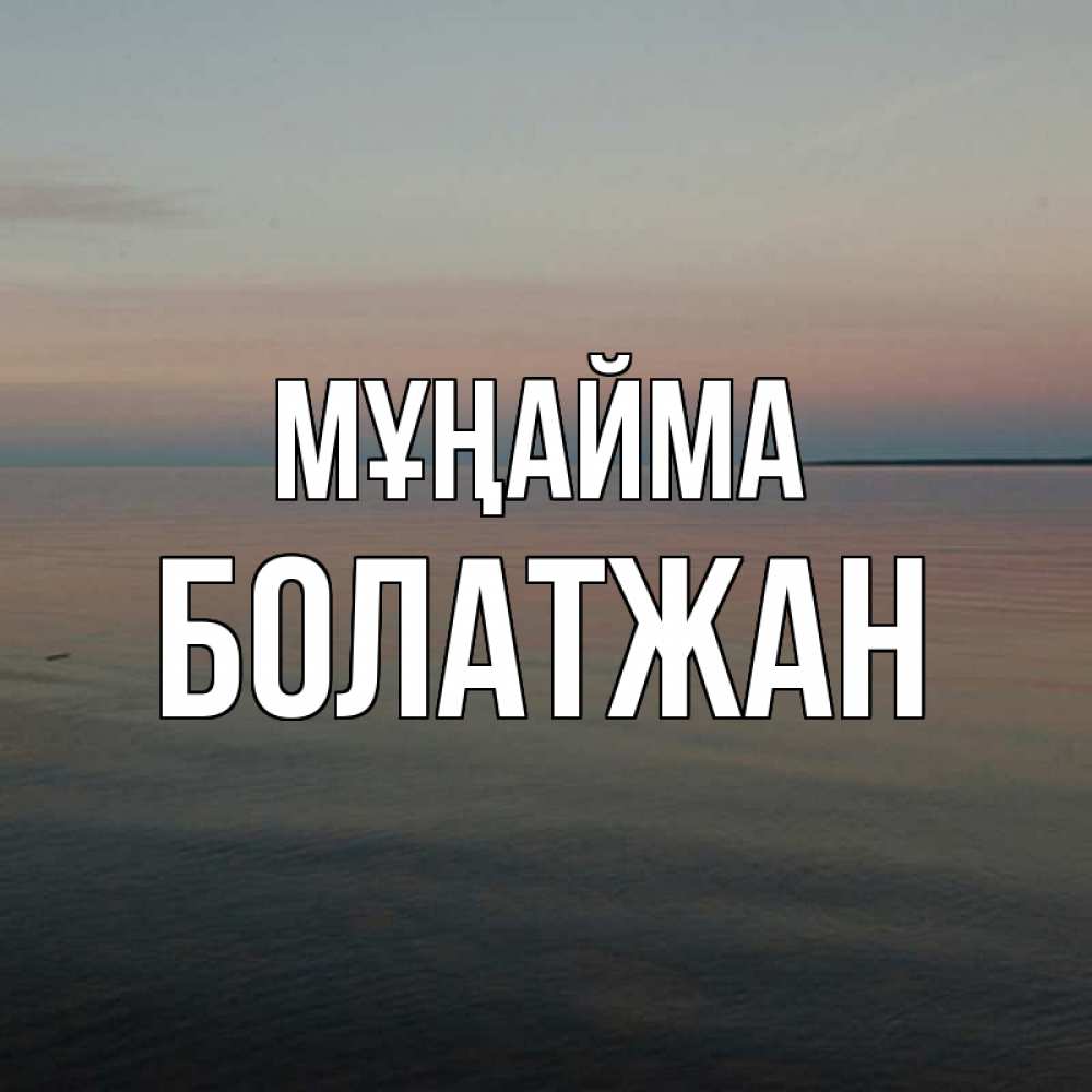 Күн сайын ашық хат с именем, Болатжан Мұңайма водная гладь Онлайн тегін жүктеп алу тілектері бар керемет карта 