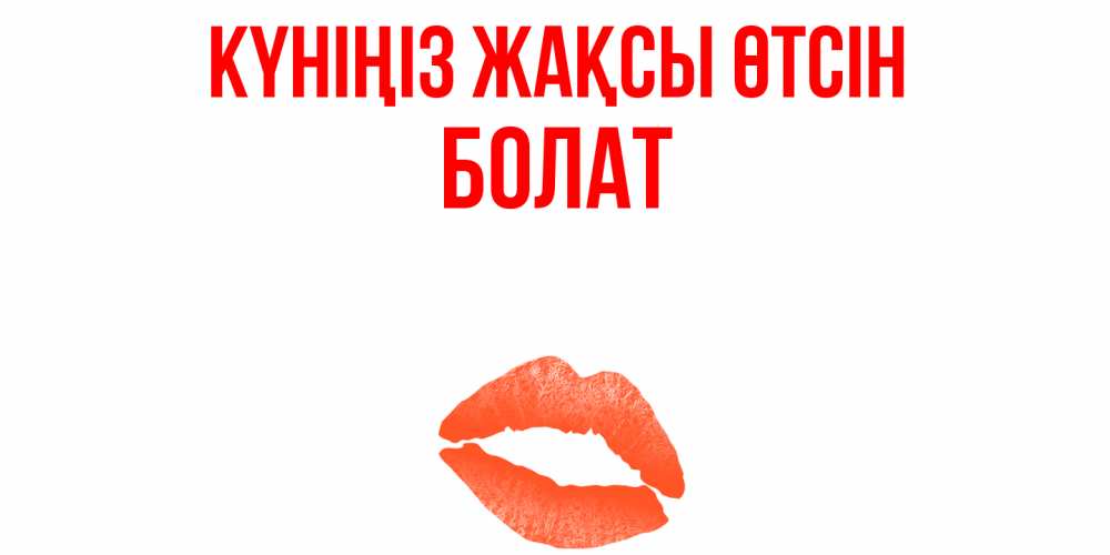 Күн сайын ашық хат с именем, Болат Күніңіз жақсы өтсін удачного дня с поцелуем Онлайн тегін жүктеп алу тілектері бар керемет карта 