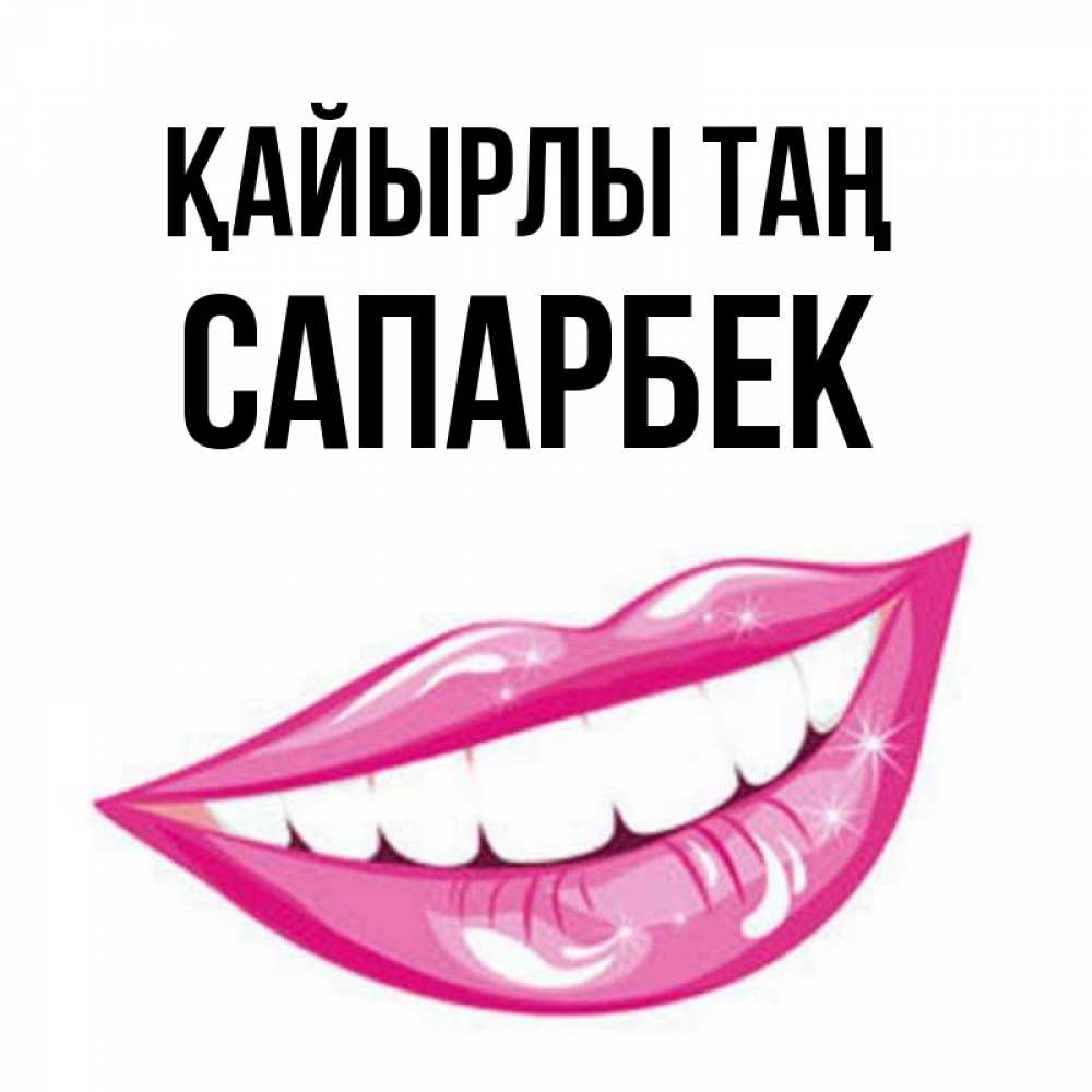 Күн сайын ашық хат с именем, САПАРБЕК Қайырлы таң розовые губы и белые зубы Онлайн тегін жүктеп алу тілектері бар керемет карта 