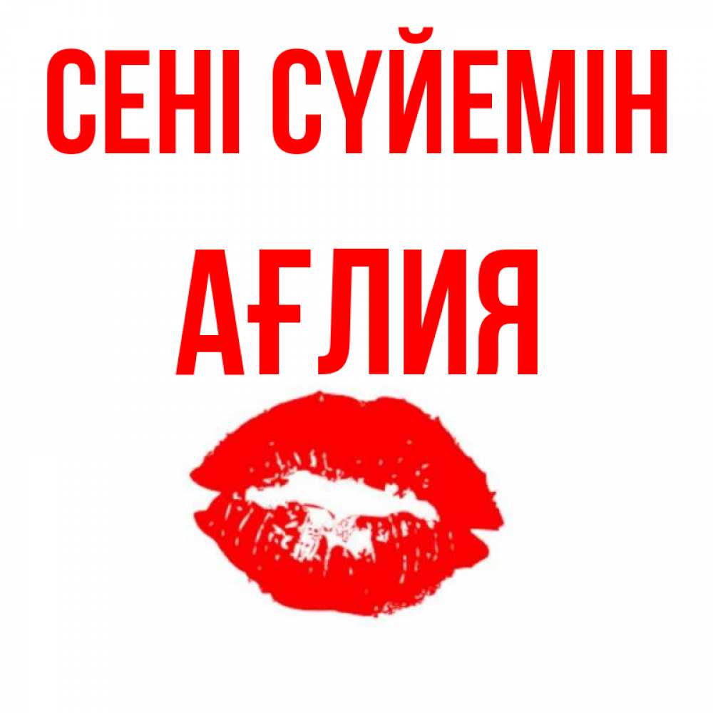 Күн сайын ашық хат с именем, АҒЛИЯ Сені сүйемін помада и губы Онлайн тегін жүктеп алу тілектері бар керемет карта 