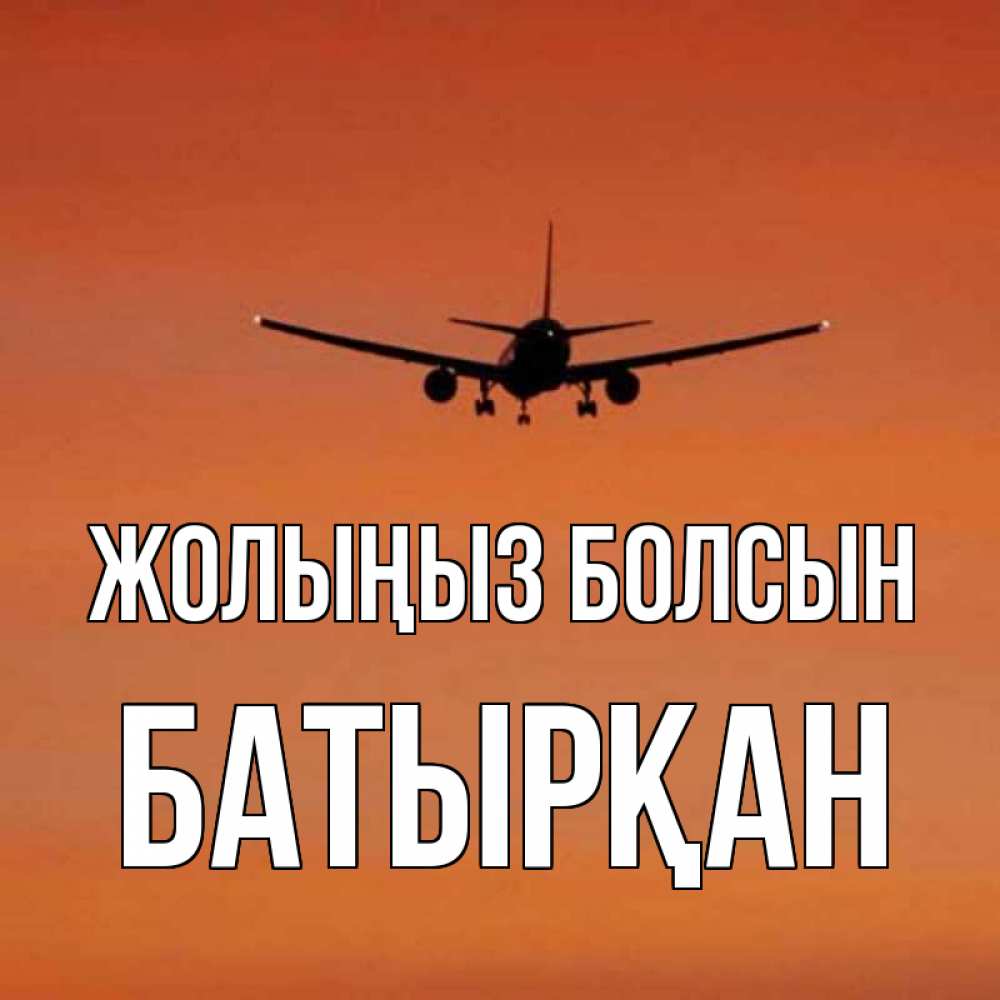 Күн сайын ашық хат с именем, Батырқан Жолыңыз болсын силуэт самолета Онлайн тегін жүктеп алу тілектері бар керемет карта 