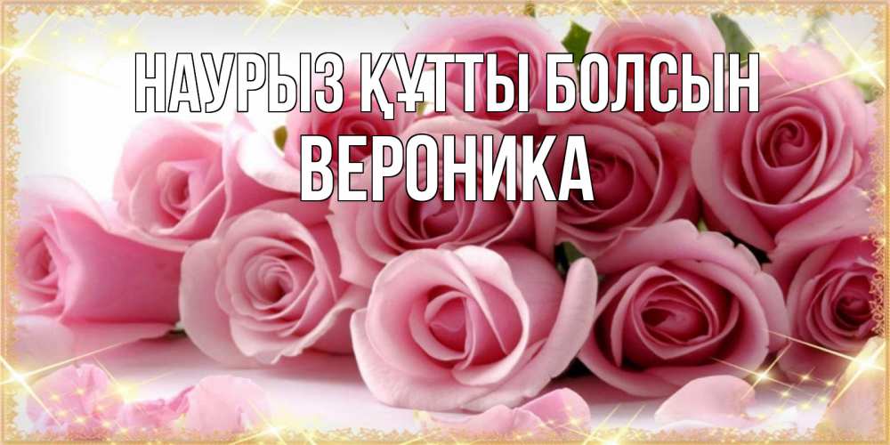 Күн сайын ашық хат с именем, Вероника Наурыз құтты болсын поздравления женщин с наурызом Онлайн тегін жүктеп алу тілектері бар керемет карта 