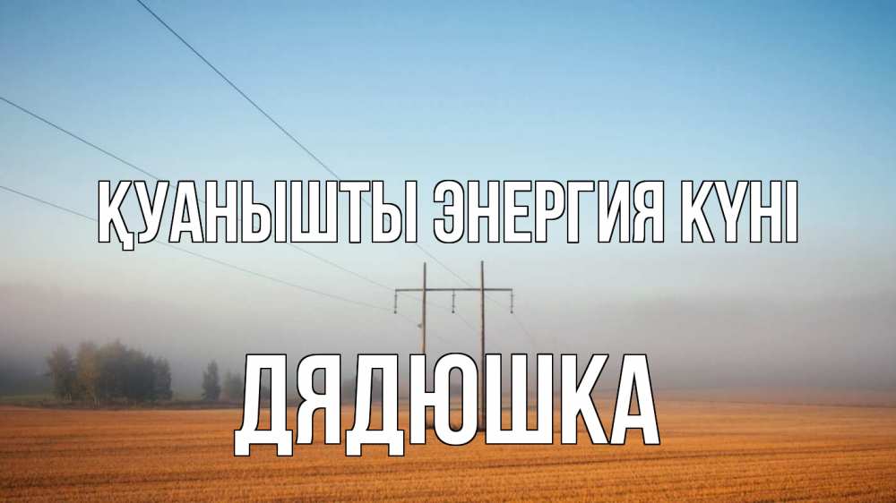Күн сайын ашық хат с именем, Дядюшка Қуанышты энергия күні ЛЭП столбы Онлайн тегін жүктеп алу тілектері бар керемет карта 