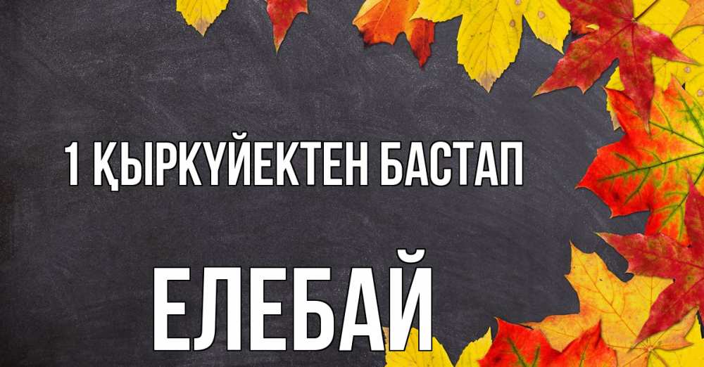 Күн сайын ашық хат с именем, Елебай 1 қыркүйектен бастап с днем знаний Онлайн тегін жүктеп алу тілектері бар керемет карта 